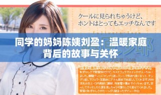 同学的妈妈陈姨刘盈：温暖家庭背后的故事与关怀