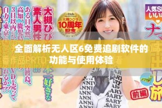 全面解析无人区6免费追剧软件的功能与使用体验