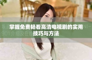 掌握免费畅看高清电视剧的实用技巧与方法