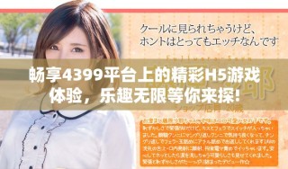 畅享4399平台上的精彩H5游戏体验，乐趣无限等你来探!