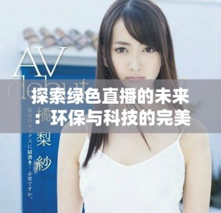 探索绿色直播的未来：环保与科技的完美结合