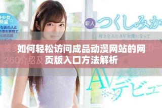 如何轻松访问成品动漫网站的网页版入口方法解析