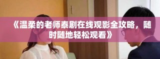《温柔的老师泰剧在线观影全攻略，随时随地轻松观看》