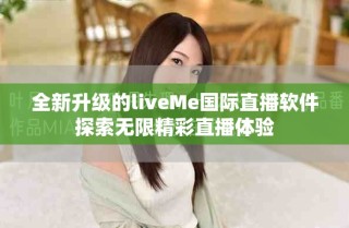 全新升级的liveMe国际直播软件探索无限精彩直播体验