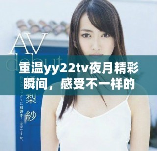 重温yy22tv夜月精彩瞬间，感受不一样的视听盛宴