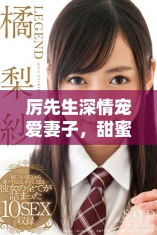 厉先生深情宠爱妻子，甜蜜日常无限绽放幸福光芒