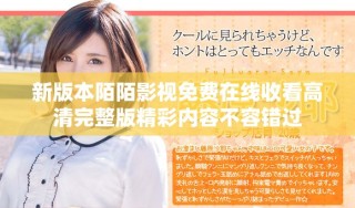 新版本陌陌影视免费在线收看高清完整版精彩内容不容错过