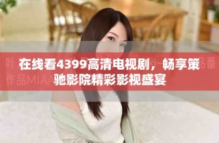 在线看4399高清电视剧，畅享策驰影院精彩影视盛宴
