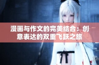 漫画与作文的完美结合：创意表达的双重飞跃之旅