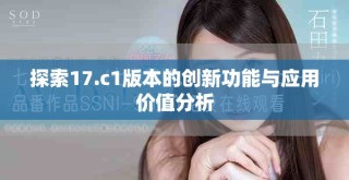 探索17.c1版本的创新功能与应用价值分析