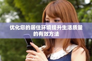 优化您的居住环境提升生活质量的有效方法