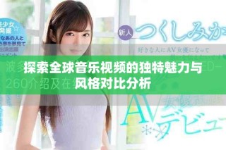 探索全球音乐视频的独特魅力与风格对比分析