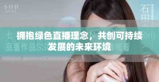 拥抱绿色直播理念，共创可持续发展的未来环境