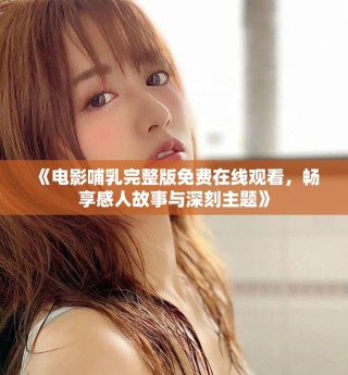《电影哺乳完整版免费在线观看，畅享感人故事与深刻主题》