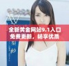 全新黄金网站9.1入口免费更新，畅享优质服务与便利体验