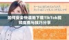如何安全快速地下载TikTok视频指南与技巧分享