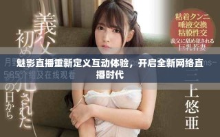 魅影直播重新定义互动体验，开启全新网络直播时代