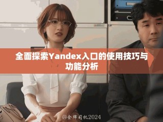 全面探索Yandex入口的使用技巧与功能分析
