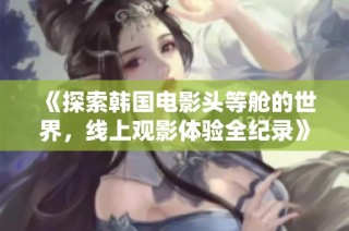 《探索韩国电影头等舱的世界，线上观影体验全纪录》