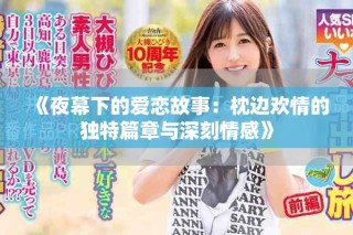 《夜幕下的爱恋故事：枕边欢情的独特篇章与深刻情感》