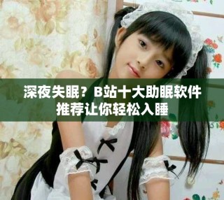 深夜失眠？B站十大助眠软件推荐让你轻松入睡
