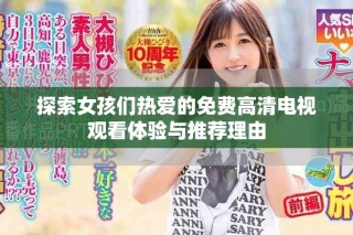 探索女孩们热爱的免费高清电视观看体验与推荐理由