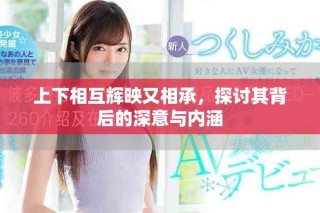 上下相互辉映又相承，探讨其背后的深意与内涵