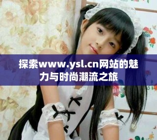 探索www.ysl.cn网站的魅力与时尚潮流之旅