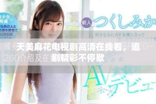 天美麻花电视剧高清在线看，追剧精彩不停歇