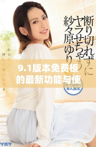 9.1版本免费板的最新功能与使用心得分享