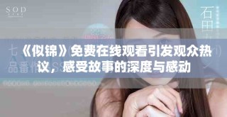 《似锦》免费在线观看引发观众热议，感受故事的深度与感动
