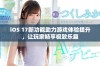 iOS 17新功能助力游戏体验提升，让玩家畅享极致乐趣