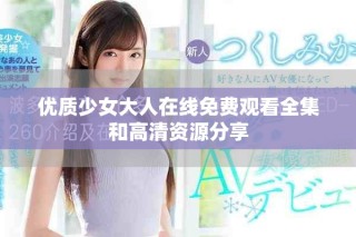 优质少女大人在线免费观看全集和高清资源分享