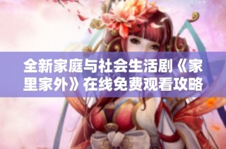 全新家庭与社会生活剧《家里家外》在线免费观看攻略详解