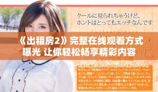 《出租房2》完整在线观看方式曝光 让你轻松畅享精彩内容