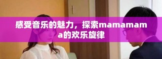 感受音乐的魅力，探索mamamama的欢乐旋律