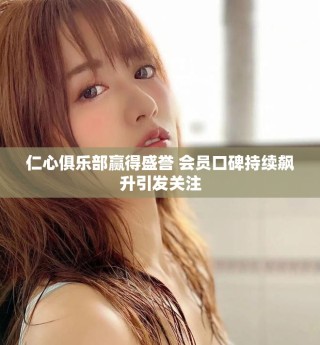仁心俱乐部赢得盛誉 会员口碑持续飙升引发关注