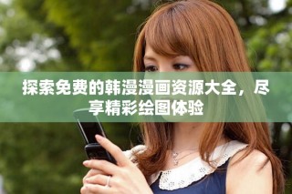 探索免费的韩漫漫画资源大全，尽享精彩绘图体验