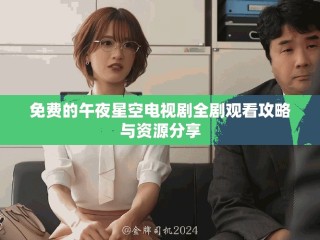 免费的午夜星空电视剧全剧观看攻略与资源分享
