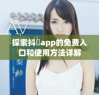 探索抖抈app的免费入口和使用方法详解