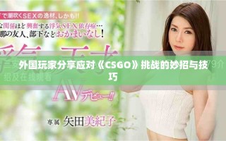 外国玩家分享应对《CSGO》挑战的妙招与技巧