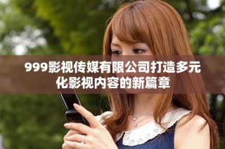 999影视传媒有限公司打造多元化影视内容的新篇章