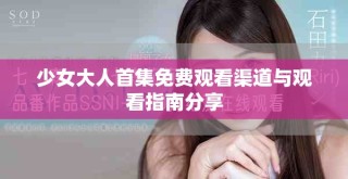 少女大人首集免费观看渠道与观看指南分享