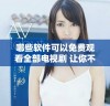 哪些软件可以免费观看全部电视剧 让你不再错过精彩剧集