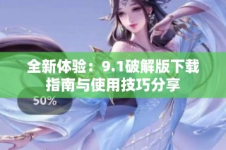 全新体验：9.1破解版下载指南与使用技巧分享