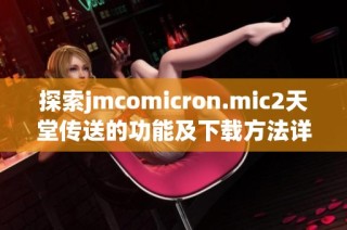 探索jmcomicron.mic2天堂传送的功能及下载方法详解