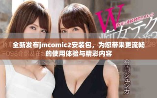 全新发布jmcomic2安装包，为您带来更流畅的使用体验与精彩内容