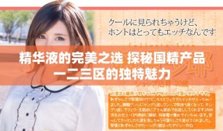 精华液的完美之选 探秘国精产品一二三区的独特魅力