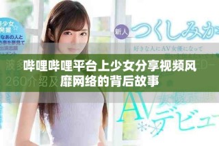 哔哩哔哩平台上少女分享视频风靡网络的背后故事