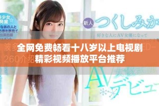 全网免费畅看十八岁以上电视剧精彩视频播放平台推荐